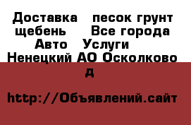 Доставка , песок грунт щебень . - Все города Авто » Услуги   . Ненецкий АО,Осколково д.